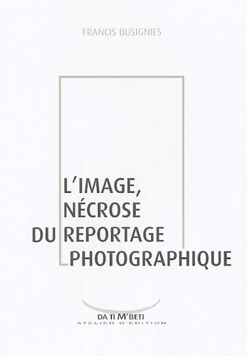 Francis Busignies - L'image, nécrose du reportage photographique.