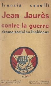 Francis Canelli - Jean Jaurès contre la guerre - Drame social en 9 tableaux.