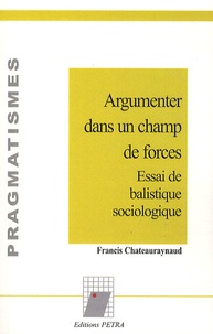 Francis Chateauraynaud - Argumenter dans un champ de forces - Essai de balistique sociologique.