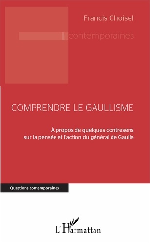 Comprendre le gaullisme. A propos de quelques contresens sur la pensée et l'action du général de Gaulle