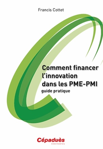 Francis Cottet - Comment financer l'innovation dans les PME-PMI - Guide pratique.