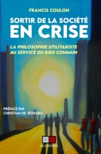 Francis Coulon - Sortir de la société en crise - La philosophie utilitariste au service du bien commun.