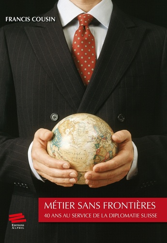 Francis Cousin - Métier sans frontières - 40 ans au service de la diplomatie suisse.