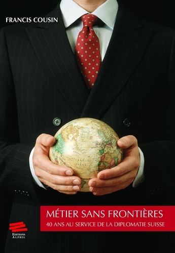 Métier sans frontières. 40 ans au service de la diplomatie suisse