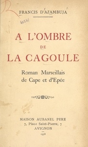 Francis d'Azambuja - À l'ombre de la cagoule - Roman marseillais de cape et d'épée.