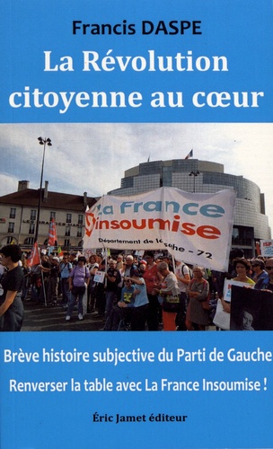 La révolution citoyenne au coeur. Brève histoire subjective du Parti de Gauche : renverser la table avec la France insoumise !