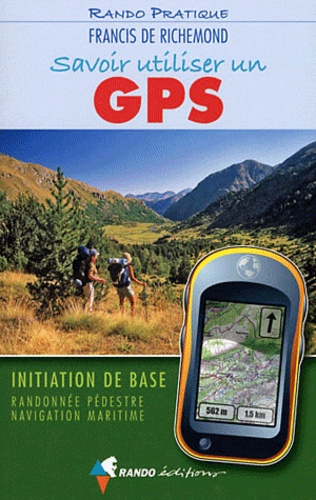 Francis de Richemond - Savoir utiliser un GPS - Initiation de base, Randonnée pédestre, Navigation maritime.