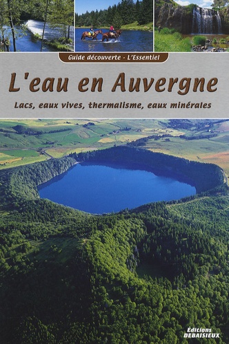 Francis Debaisieux et Noël Graveline - L'eau en Auvergne - Lacs, eaux vives, thermalisme, eaux minérales.