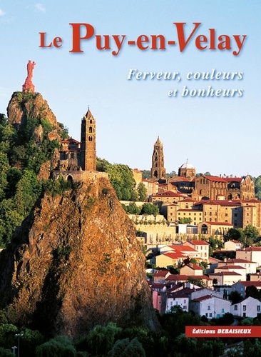 Francis Debaisieux - Le Puy-En-Velay. Ferveur, Couleurs & Bonheurs.