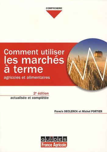 Francis Declerck et Michel Portier - Comment utiliser les marchés à terme agricoles et alimentaires : principe et mises en oeuvre.