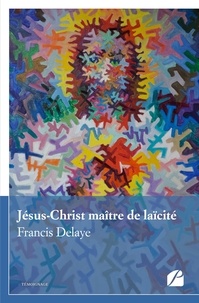 Francis Delaye - Jésus-Christ maître de laïcité.