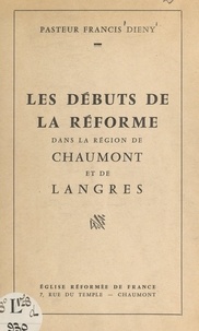 Francis Dieny - Les débuts de la Réforme dans la région de Chaumont et de Langres.