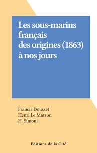Francis Dousset et Henri Le Masson - Les sous-marins français des origines (1863) à nos jours.