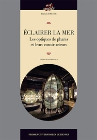 Francis Dreyer - Eclairer la mer - Les optiques de phares et leurs constructeurs.