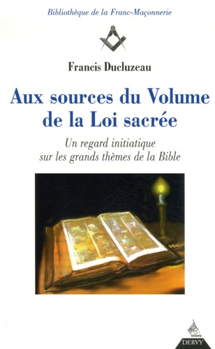 Francis Ducluzeau - Aux sources du volume de la loi sacrée - Un regard initiatique sur les grands thèmes de la Bible.