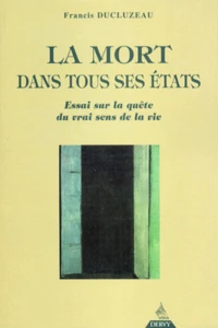 La Mort Dans Tous Ses Etats. Essai Sur La Quete Du Vrai Sens De La Vie