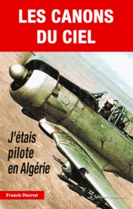 Francis Ducres - Les canons du ciel - J'étais pilote en Algérie.