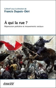 Francis Dupuis-Déri - A qui la rue ? - Répression policière et mouvements sociaux.