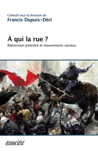 Francis Dupuis-Déri et Nathalie Bayon - À qui la rue? - Répression policière et mouvements sociaux.
