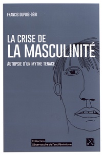 Francis Dupuis-Déri - La crise de la masculinité - Autopsie d'un mythe tenace.