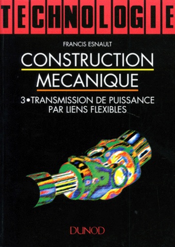 Francis Esnault - Construction Mecanique. Tome 3, Transmission De Puissance Par Liens Flexibles.