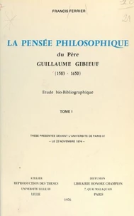 La pensée philosophique du Père Guillaume Gibieuf, 1583-1650 : étude bio-bibliographique