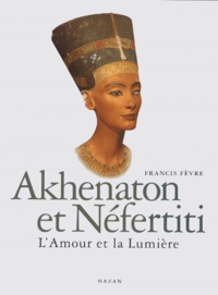 Francis Fèvre - Akhenaton Et Nefertiti. L'Amour Et La Lumiere.