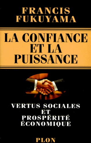 Francis Fukuyama - La Confiance Et La Puissance. Vertus Sociales Et Prosperite Economique.