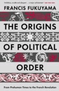 Francis Fukuyama - The Origins of Political Order - From Prehuman Times to the French Revolution.