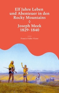 Francis Fuller Victor et Volker Griese - Elf Jahre Leben und Abenteuer in den Rocky Mountains - Joseph Meek 1829-1840.