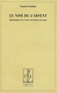 Francis Gandon - Le nom de l'absent - Epistémologie de la science saussurienne des signes.