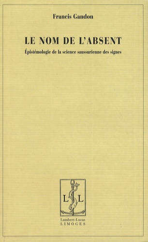 Francis Gandon - Le nom de l'absent - Epistémologie de la science saussurienne des signes.