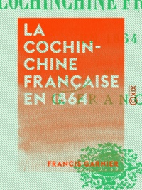 Francis Garnier - La Cochinchine française en 1864.