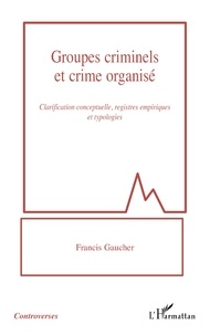 Francis Gaucher - Groupes criminels et crime organisé - Clarification conceptuelle, registres empiriques et typologies.