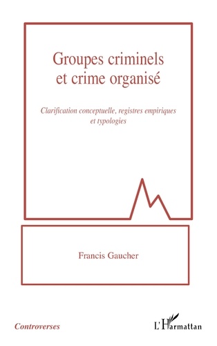 Groupes criminels et crime organisé. Clarification conceptuelle, registres empiriques et typologies