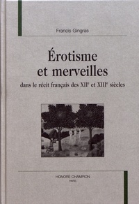 Francis Gingras - Erotisme et merveilles dans le récit français des XIIe et XIIIe siècles.
