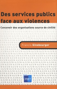 Francis Ginsbourger - Des services publics face aux violences - Concevoir des organisations source de civilité.