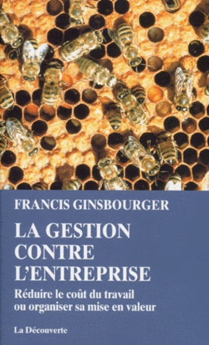Francis Ginsbourger - La gestion contre l'entreprise - Réduire le coût du travail ou organiser sa mise en valeur.