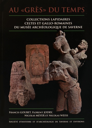 Francis Goubet et Florent Jodry - Au "grès" du temps - Collections lapidaires celtes et gallo-romaines du musée archéologique de Saverne.