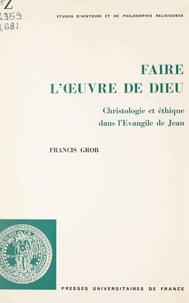 Francis Grob et Etienne Trocmé - Faire l'œuvre de Dieu - Christologie et éthique dans l'Évangile de Jean.
