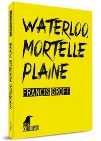 Francis Groff - Waterloo, mortelle plaine.
