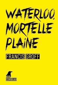 Francis Groff - Waterloo, mortelle plaine.