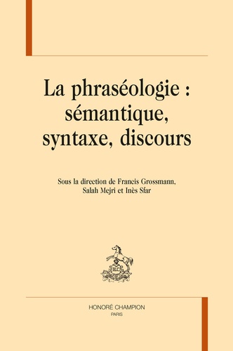 Francis Grossmann et Salah Mejri - La phraséologie : sémantique, syntaxe, discours.
