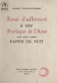 Francis Guex-Gastambide - Essai d'adhésion à une poétique de l'âme - Suivi d'un poème Rapide de nuit.