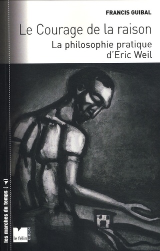 Francis Guibal - Le courage de la raison - La philosophie pratique d'Eric Weil.