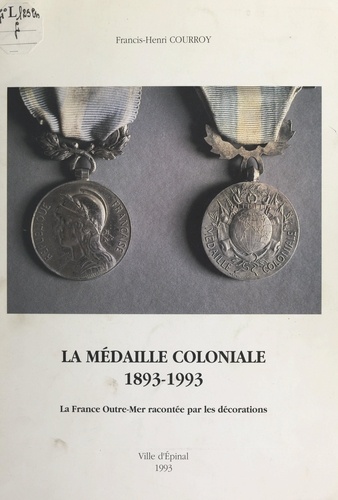 La médaille coloniale, 1893-1993. La France Outre-Mer racontée par les décorations