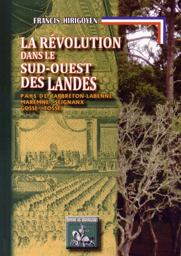 Francis Hirigoyen - La Révolution dans le Sud-Ouest des Landes - Pays de Capbreton-Labenne, Maremne, Seignanx, Gosse, Tosse.