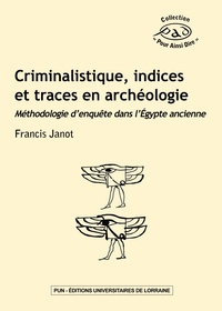 Francis Janot - Criminalistique, indices et traces en archéologie - Méthodologie d'enquête dans l'Egypte ancienne.