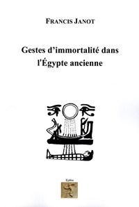 Francis Janot - Gestes d'immortalité dans l'Egypte ancienne.