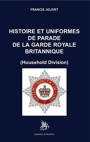 Francis Jolivet - Histoire et uniformes de parade de la garde royale britannique - Household Division.